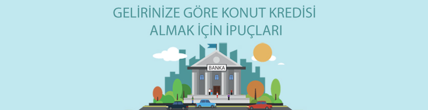 Gelirinize Göre Konut Kredisi Almak İçin İpuçları