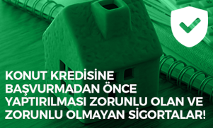 Konut Kredisine Başvurmadan Önce Yaptırılması Zorunlu Olan ve Zorunlu Olmayan Sigortalar!