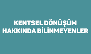 Kentsel Dönüşüm Hakkında Bilinmeyenler